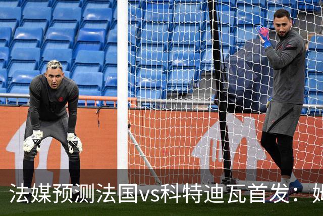 法媒预测法国vs科特迪瓦首发：姆巴佩领衔踢中锋，小图拉姆左边锋